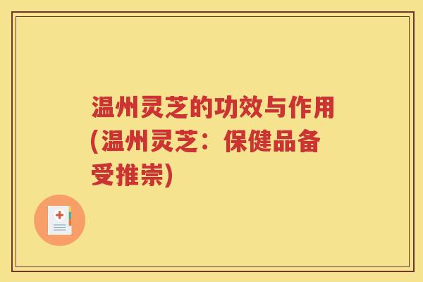 温州灵芝的功效与作用(温州灵芝：保健品备受推崇)