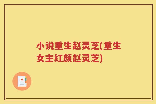 小说重生赵灵芝(重生女主红颜赵灵芝)