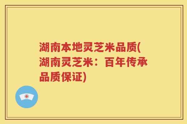 湖南本地灵芝米品质(湖南灵芝米：百年传承品质保证)