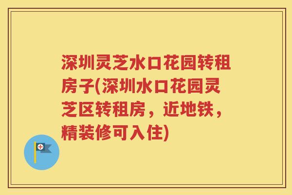 深圳灵芝水口花园转租房子(深圳水口花园灵芝区转租房，近地铁，精装修可入住)