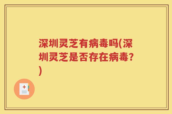 深圳灵芝有病毒吗(深圳灵芝是否存在病毒？)