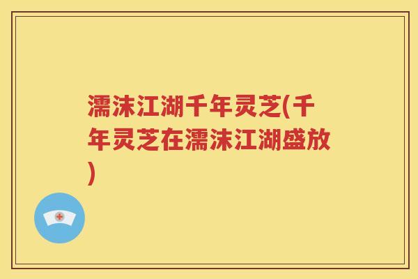 濡沫江湖千年灵芝(千年灵芝在濡沫江湖盛放)
