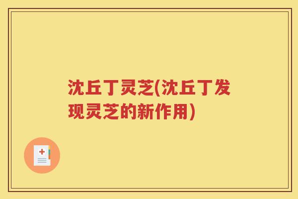 沈丘丁灵芝(沈丘丁发现灵芝的新作用)