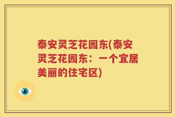 泰安灵芝花园东(泰安灵芝花园东：一个宜居美丽的住宅区)