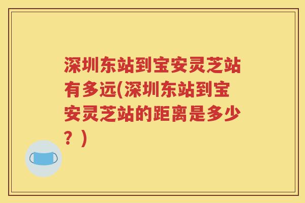 深圳东站到宝安灵芝站有多远(深圳东站到宝安灵芝站的距离是多少？)