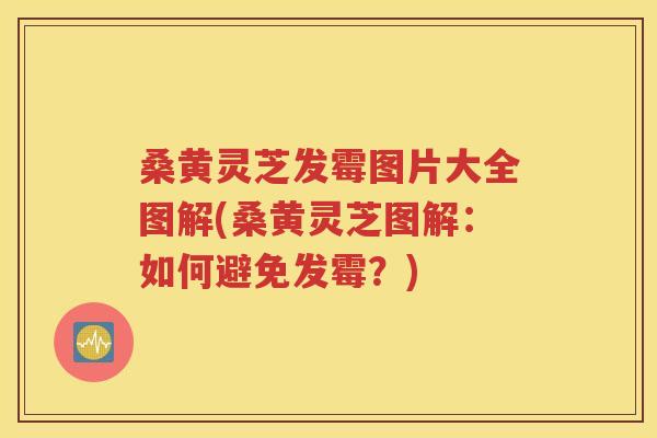 桑黄灵芝发霉图片大全图解(桑黄灵芝图解：如何避免发霉？)