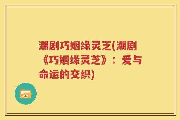潮剧巧姻缘灵芝(潮剧《巧姻缘灵芝》：爱与命运的交织)