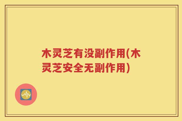 木灵芝有没副作用(木灵芝安全无副作用)