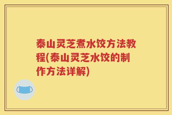 泰山灵芝煮水饺方法教程(泰山灵芝水饺的制作方法详解)