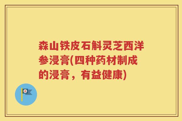 森山铁皮石斛灵芝西洋参浸膏(四种药材制成的浸膏，有益健康)
