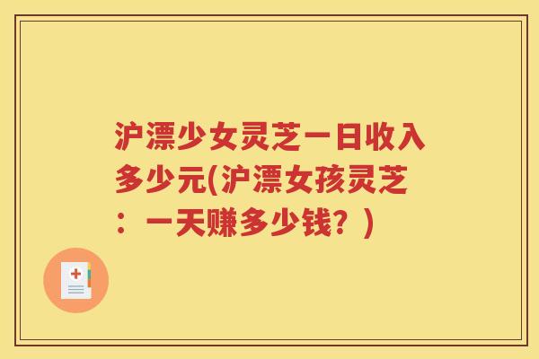 沪漂少女灵芝一日收入多少元(沪漂女孩灵芝：一天赚多少钱？)