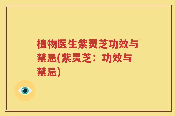 植物医生紫灵芝功效与禁忌(紫灵芝：功效与禁忌)