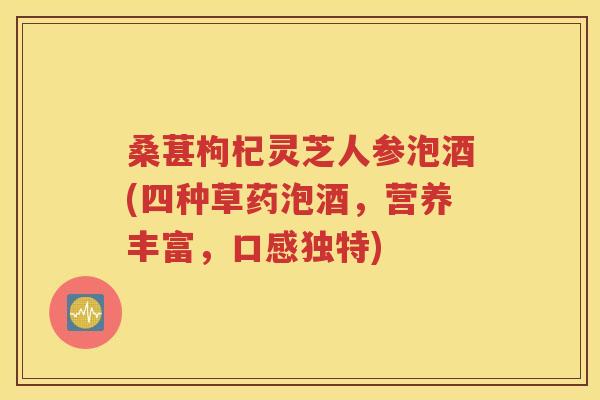 桑葚枸杞灵芝人参泡酒(四种草药泡酒，营养丰富，口感独特)