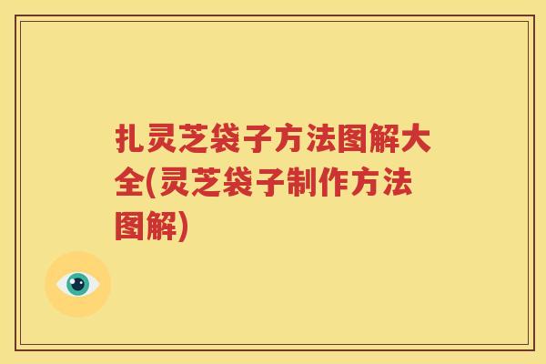 扎灵芝袋子方法图解大全(灵芝袋子制作方法图解)