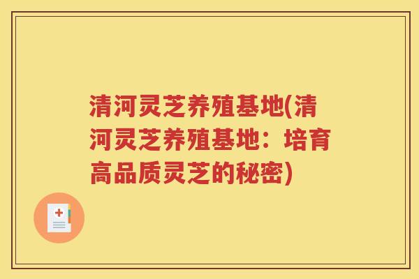 清河灵芝养殖基地(清河灵芝养殖基地：培育高品质灵芝的秘密)