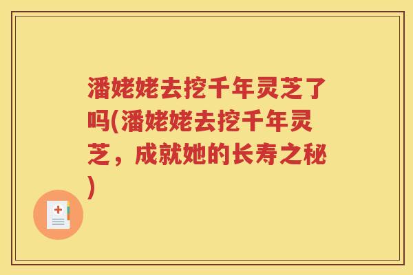 潘姥姥去挖千年灵芝了吗(潘姥姥去挖千年灵芝，成就她的长寿之秘)