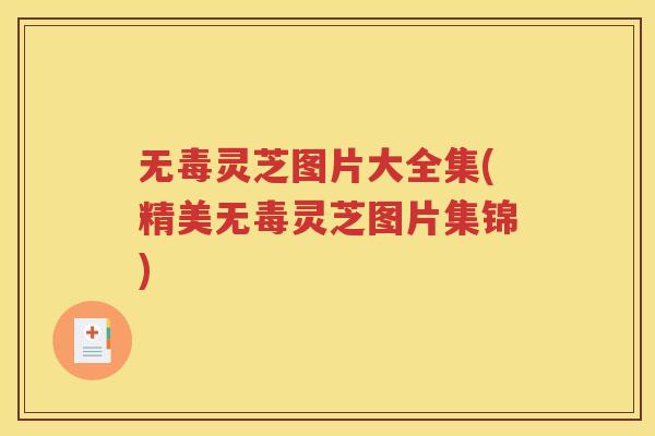 无毒灵芝图片大全集(精美无毒灵芝图片集锦)