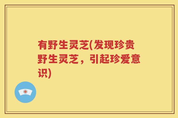 有野生灵芝(发现珍贵野生灵芝，引起珍爱意识)