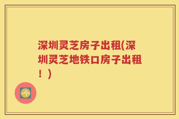 深圳灵芝房子出租(深圳灵芝地铁口房子出租！)