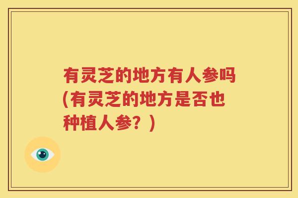 有灵芝的地方有人参吗(有灵芝的地方是否也种植人参？)