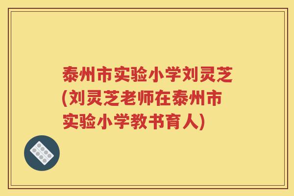 泰州市实验小学刘灵芝(刘灵芝老师在泰州市实验小学教书育人)