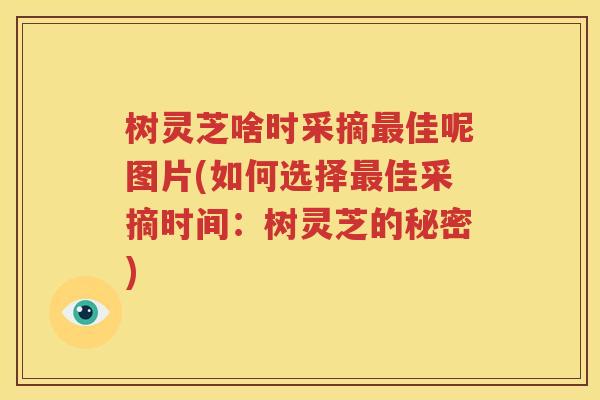 树灵芝啥时采摘最佳呢图片(如何选择最佳采摘时间：树灵芝的秘密)
