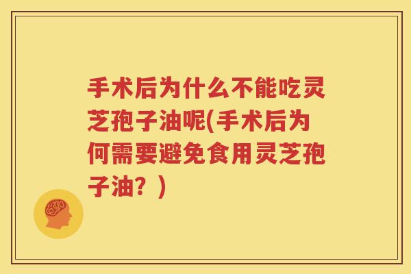 手术后为什么不能吃灵芝孢子油呢(手术后为何需要避免食用灵芝孢子油？)