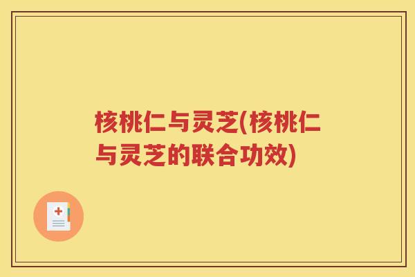 核桃仁与灵芝(核桃仁与灵芝的联合功效)