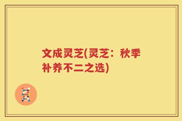 文成灵芝(灵芝：秋季补养不二之选)