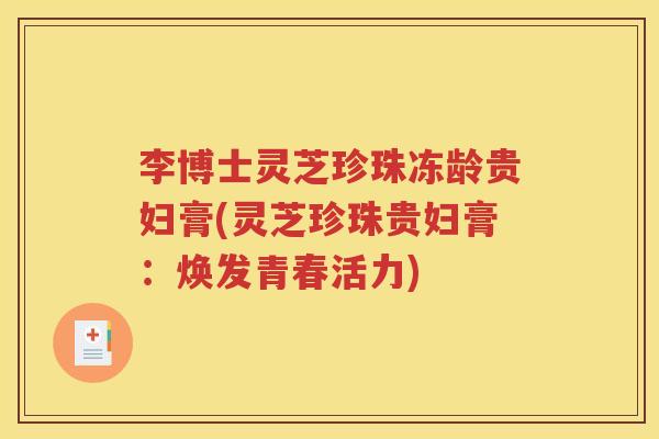 李博士灵芝珍珠冻龄贵妇膏(灵芝珍珠贵妇膏：焕发青春活力)