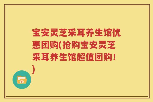 宝安灵芝采耳养生馆优惠团购(抢购宝安灵芝采耳养生馆超值团购！)