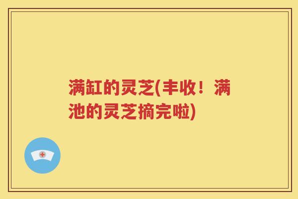 满缸的灵芝(丰收！满池的灵芝摘完啦)