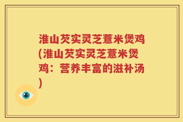 淮山芡实灵芝薏米煲鸡(淮山芡实灵芝薏米煲鸡：营养丰富的滋补汤)