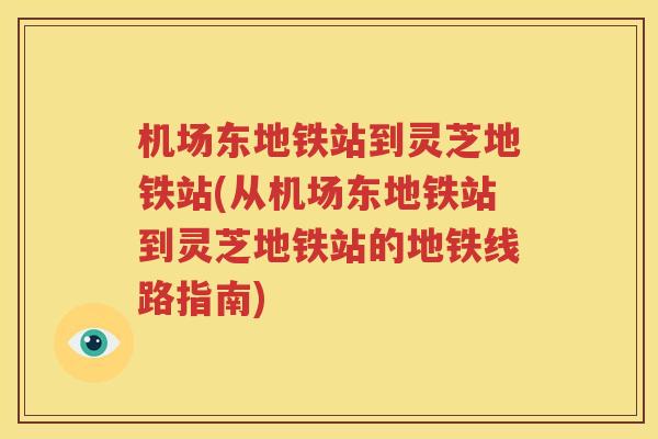 机场东地铁站到灵芝地铁站(从机场东地铁站到灵芝地铁站的地铁线路指南)