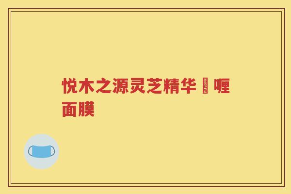 悦木之源灵芝精华啫喱面膜