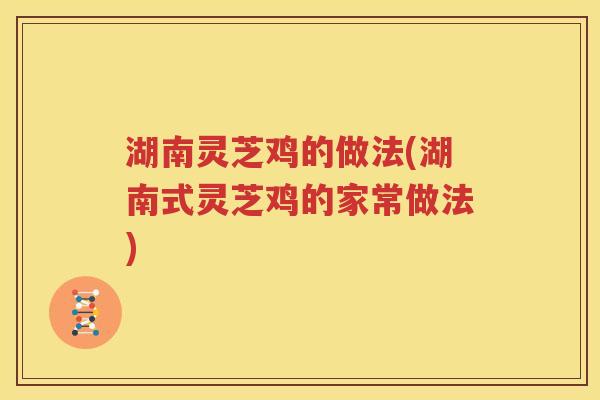 湖南灵芝鸡的做法(湖南式灵芝鸡的家常做法)