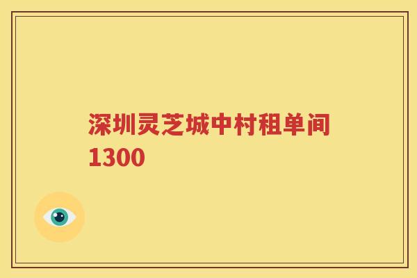 深圳灵芝城中村租单间1300