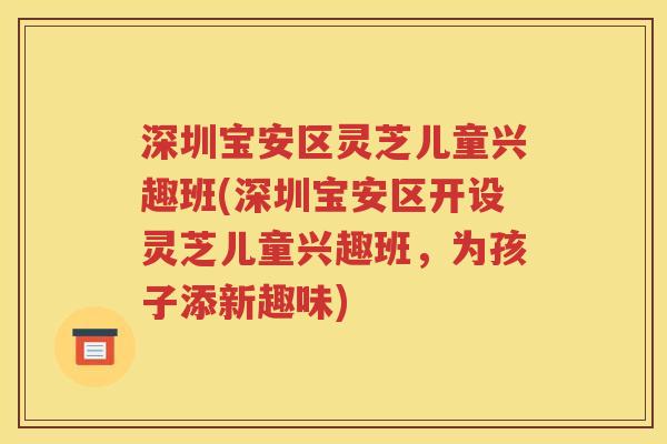 深圳宝安区灵芝儿童兴趣班(深圳宝安区开设灵芝儿童兴趣班，为孩子添新趣味)