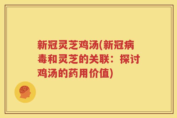 新冠灵芝鸡汤(新冠病毒和灵芝的关联：探讨鸡汤的药用价值)