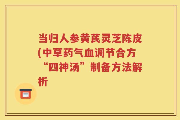 当归人参黄芪灵芝陈皮(中草药气血调节合方“四神汤”制备方法解析