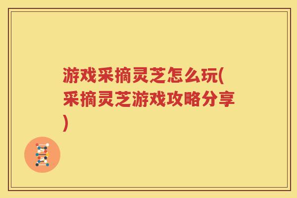 游戏采摘灵芝怎么玩(采摘灵芝游戏攻略分享)