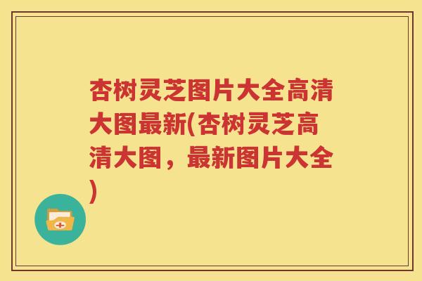 杏树灵芝图片大全高清大图最新(杏树灵芝高清大图，最新图片大全)
