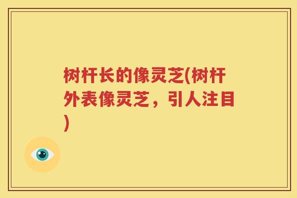 树杆长的像灵芝(树杆外表像灵芝，引人注目)