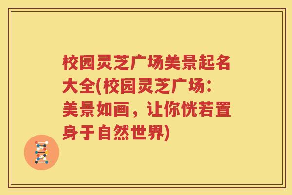 校园灵芝广场美景起名大全(校园灵芝广场：美景如画，让你恍若置身于自然世界)