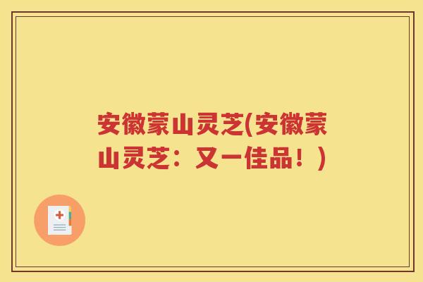 安徽蒙山灵芝(安徽蒙山灵芝：又一佳品！)