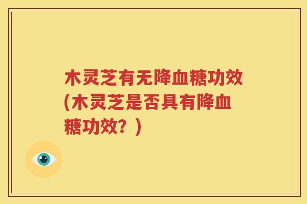 木灵芝有无降血糖功效(木灵芝是否具有降血糖功效？)