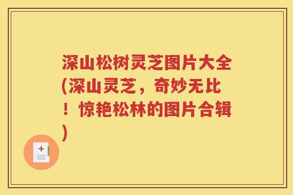深山松树灵芝图片大全(深山灵芝，奇妙无比！惊艳松林的图片合辑)