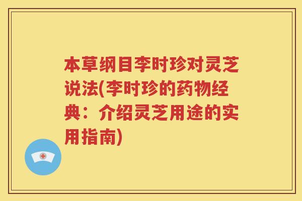 本草纲目李时珍对灵芝说法(李时珍的药物经典：介绍灵芝用途的实用指南)