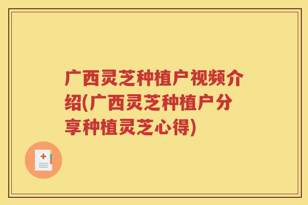 广西灵芝种植户视频介绍(广西灵芝种植户分享种植灵芝心得)