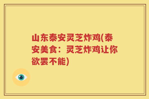山东泰安灵芝炸鸡(泰安美食：灵芝炸鸡让你欲罢不能)
